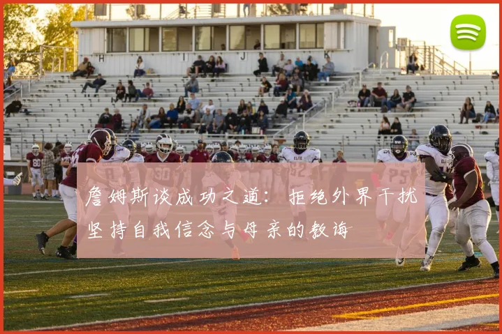 詹姆斯谈成功之道：拒绝外界干扰坚持自我信念与母亲的教诲