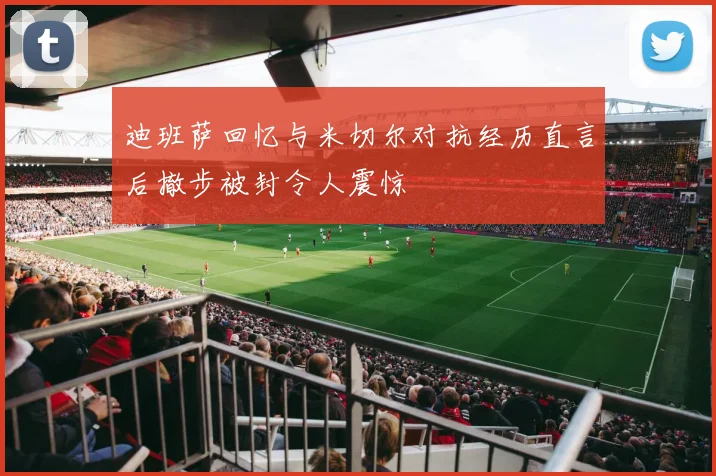 迪班萨回忆与米切尔对抗经历直言后撤步被封令人震惊