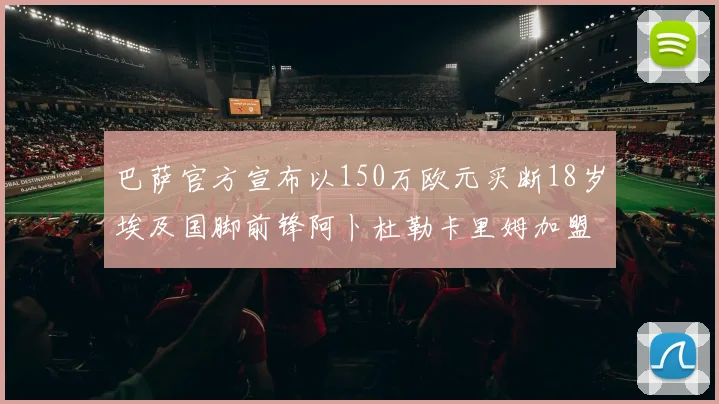 巴萨官方宣布以150万欧元买断18岁埃及国脚前锋阿卜杜勒卡里姆加盟球队