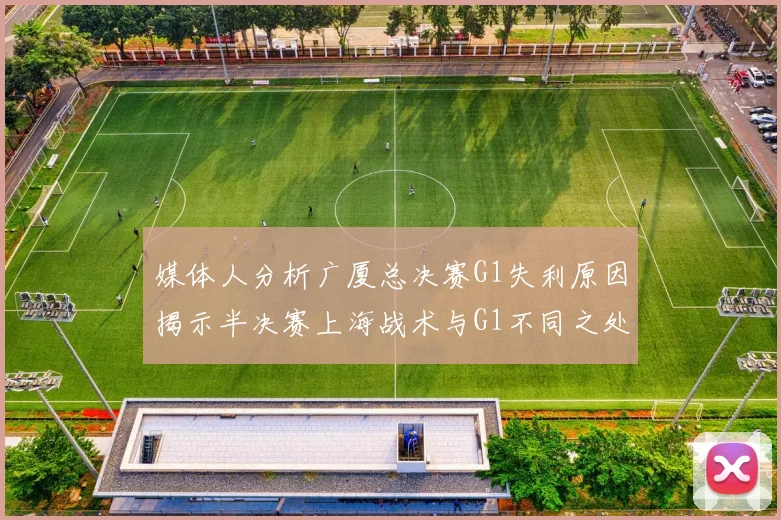 媒体人分析广厦总决赛G1失利原因揭示半决赛上海战术与G1不同之处