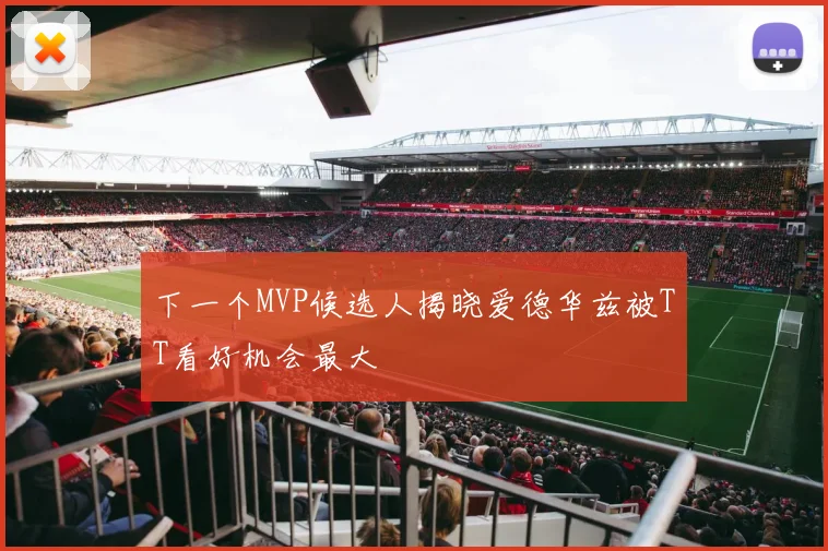 下一个MVP候选人揭晓爱德华兹被TT看好机会最大