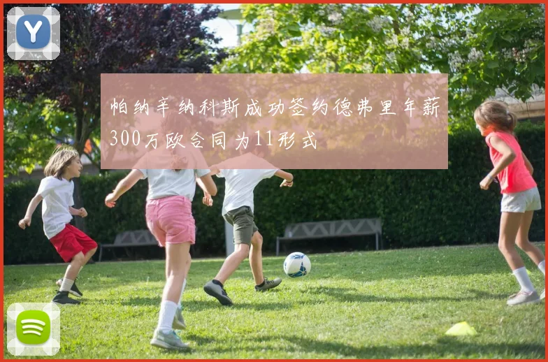 帕纳辛纳科斯成功签约德弗里年薪300万欧合同为11形式