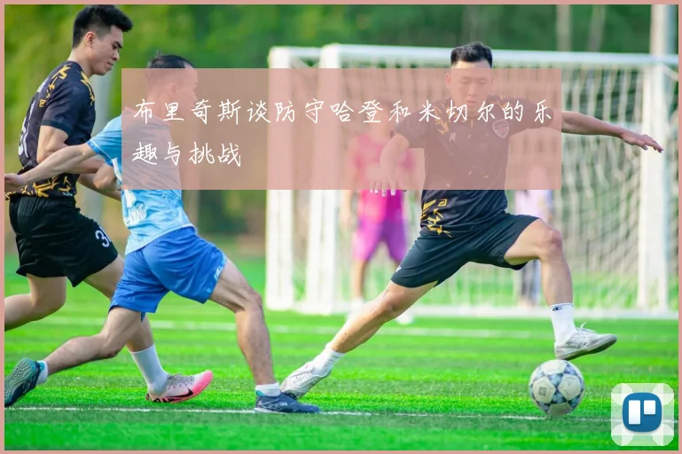 布里奇斯谈防守哈登和米切尔的乐趣与挑战