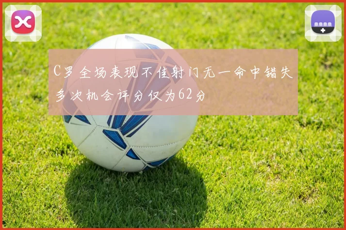 C罗全场表现不佳射门无一命中错失多次机会评分仅为62分