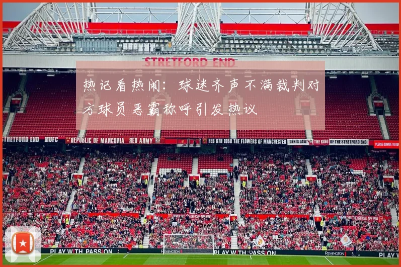 热记看热闹：球迷齐声不满裁判对方球员恶霸称呼引发热议
