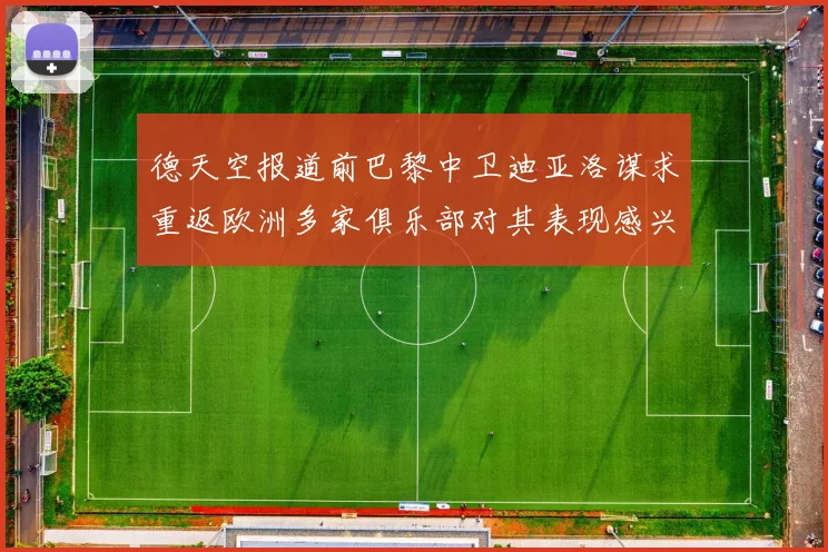 德天空报道前巴黎中卫迪亚洛谋求重返欧洲多家俱乐部对其表现感兴趣