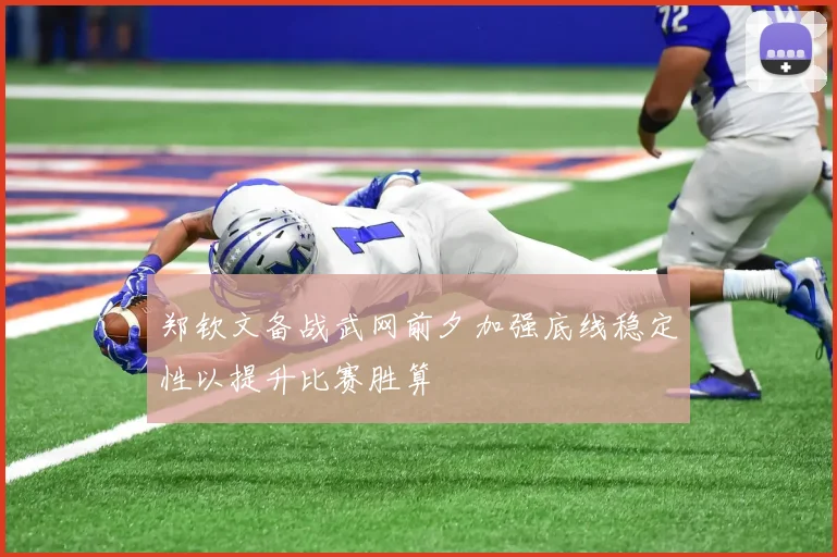 郑钦文备战武网前夕加强底线稳定性以提升比赛胜算